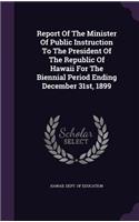 Report of the Minister of Public Instruction to the President of the Republic of Hawaii for the Biennial Period Ending December 31st, 1899