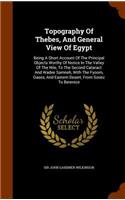 Topography Of Thebes, And General View Of Egypt: Being A Short Account Of The Principal Objects Worthy Of Notice In The Valley Of The Nile, To The Second Cataract And Wadee Samneh, With The Fyoom, 
