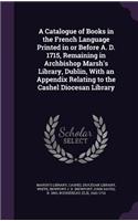 Catalogue of Books in the French Language Printed in or Before A. D. 1715, Remaining in Archbishop Marsh's Library, Dublin, With an Appendix Relating to the Cashel Diocesan Library
