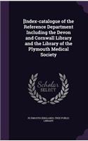 [Index-catalogue of the Reference Department Including the Devon and Cornwall Library and the Library of the Plymouth Medical Society