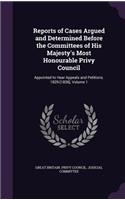 Reports of Cases Argued and Determined Before the Committees of His Majesty's Most Honourable Privy Council: Appointed to Hear Appeals and Petitions. 1829-[1836], Volume 1