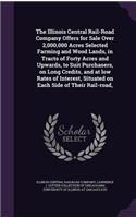 The Illinois Central Rail-Road Company Offers for Sale Over 2,000,000 Acres Selected Farming and Wood Lands, in Tracts of Forty Acres and Upwards, to Suit Purchasers, on Long Credits, and at low Rates of Interest, Situated on Each Side of Their Rai