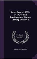 Annis Domini, 1873-74-75, or The Presidency of Horace Greeley Volume 2