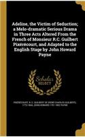 Adeline, the Victim of Seduction; a Melo-dramatic Serious Drama in Three Acts Altered From the French of Monsieur R.C. Guilbert Pixérécourt, and Adapted to the English Stage by John Howard Payne