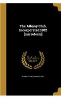 The Albany Club, Incorporated 1882 [microform]