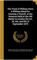 The Tryal of William Penn & William Mead for Causing a Tumult, at the Sessions Held at the Old Bailey in London the 1st, 3d, 4th, and 5th of September 1670