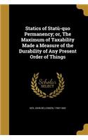 Statics of Statû-quo Permanency; or, The Maximum of Taxability Made a Measure of the Durability of Any Present Order of Things