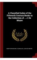 Classified Index of the Fifteenth Century Books in the Collection of ... J. De Meyer