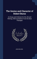 The Genius and Character of Robert Burns: An Essay and Criticism On His Life and Writings, With Quotations From the Best Passages