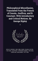 Philosophical Miscellanies, Translated From the French of Cousin, Jouffroy, and B. Constant. With Introductory and Critical Notices. By George Ripley