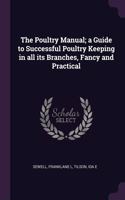 Poultry Manual; a Guide to Successful Poultry Keeping in all its Branches, Fancy and Practical