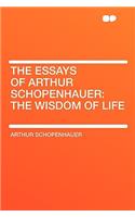 The Essays of Arthur Schopenhauer: The Wisdom of Life