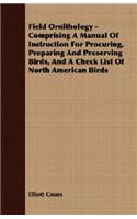 Field Ornithology - Comprising a Manual of Instruction for Procuring, Preparing and Preserving Birds, and a Check List of North American Birds: (English)