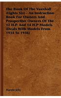 Book Of The Vauxhall (Lights Six) - An Instruction Book For Owners And Prospective Owners Of The 12 H.P. And 14 H.P Models (Deals With Models From 1934 To 1936)