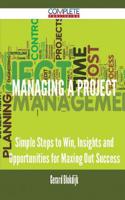 Managing a Project - Simple Steps to Win, Insights and Opportunities for Maxing Out Success