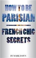 How to Be Parisian: French Chic Secrets