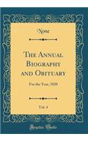 The Annual Biography and Obituary, Vol. 4: For the Year, 1820 (Classic Reprint): For the Year, 1820 (Classic Reprint)