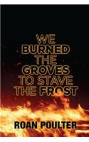 We Burned the Groves to Stave the Frost