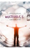 Whatever is, is...: A Philosophy of Life