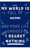 My World Is Full Of Golfing And Poor Life Choices I Regret Nothing