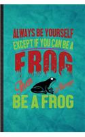 Always Be Yourself Except If You Can Be a Frog Than Always Be a Frog
