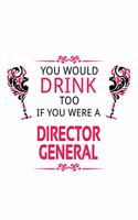 You Would Drink Too If You Were A Director General: Cool Director General Notebook, Chief/President General Journal Gift, Diary, Doodle Gift or Notebook - 6 x 9 Compact Size, 109 Blank Lined Pages