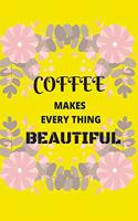 Coffee Makes Everything Beautiful: Front Cover Quotation Journal for Men & Women Who Want to Be Inspired Every Day, to Note Down All Your Thoughts and Ideas That You Want to Remember 