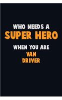Who Need A SUPER HERO, When You Are Van Driver: 6X9 Career Pride 120 pages Writing Notebooks
