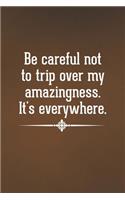 Be careful not to trip over my amazingness. It's everywhere