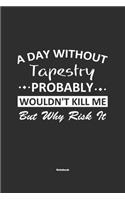 A Day Without Tapestry Probably Wouldn't Kill Me But Why Risk It Notebook