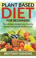 Plant Based Diet For Beginners: The Ultimate Weight Loss, Healthy Eating and Optimal Health Guide(English)