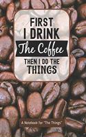First I Drink the Coffee Then I Do the Things