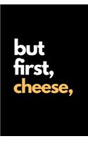 But First Cheese: Funny Cheese Lovers Notebook/Journal (6" X 9")