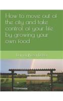 How to Move Out of the City, and Take Control of Your Life by Growing Your Own Food