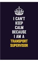 I Can't Keep Calm Because I Am A Transport Supervisor