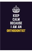 Keep calm Because I Am An Orthodontist: Motivational and inspirational career blank lined gift notebook with matte finish