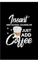 Insant High School Counselor Just Add Coffee: Funny Notebook for High School Counselor - Funny Christmas Gift Idea for High School Counselor - High School Counselor Journal - 100 pages 6x9 inche