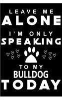 Leave me Alone i am only speaking To Bulldog Today: Cute Bulldog Lined journal Notebook, Great Accessories & Gift Idea for Bulldog Owner & Lover. Lined journal Notebook With An Inspirational Quote.