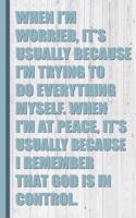 When I'm Worried, I'm Trying to Do Everything. When I'm at Peace God Is in Control.: Don't Worry Gift for Christian Lined Pages for Journaling, Writing, Daily Reflection / Prayer