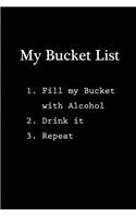 My Bucket List - 1. Fill my Bucket with Alcohol 2. Drink it 3. Repeat