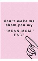 Don't Make Me Show You My ''mean Mom'' Face: Lined Journal Notebook