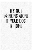 It's Not Drinking Alone, If Your Dog Is Home: A 6x9 Matte Softcover Notebook Journal with 120 Blank Lined Pages and a Funny Animal Loving Pet Dog Owner Cover Slogan