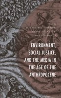 Environment, Social Justice, and the Media in the Age of the Anthropocene