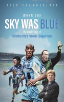 When the Sky Was Blue: The Inside Story of Coventry City's Premier League Years