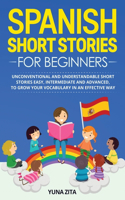 Spanish Short Stories for Beginners: Unconventional and Understandable Short Stories Easy, Intermediate and Advanced, to Grow Your Vocabulary in an Effective Way