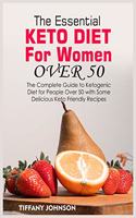 The Essential Keto Diet For Women Over 50: The Complete Guide To Ketogenic Diet For People Over 50 With Some Delicious Keto Friendly Recipes