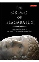 Crimes of Elagabalus: The Life and Legacy of Rome's Decadent Boy Emperor