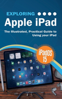 Exploring Apple iPad: iPadOS 15 Edition: The Illustrated, Practical Guide to Using your iPad