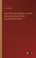 Wien's kaiserliches Zeughaus zum ersten Male aus historisch-kritischem Gesichtspunkte betrachtet