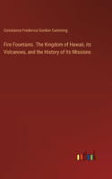 Fire Fountains. The Kingdom of Hawaii, its Volcanoes, and the History of Its Missions